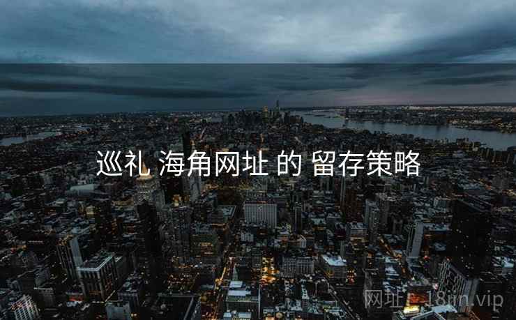 巡礼 海角网址 的 留存策略