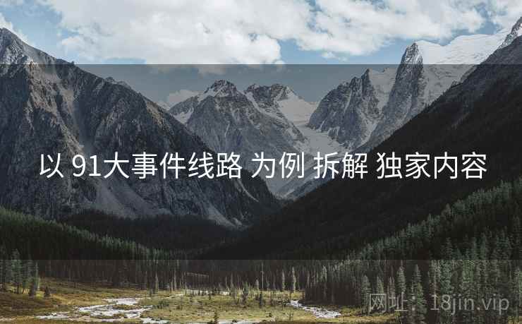 以 91大事件线路 为例 拆解 独家内容