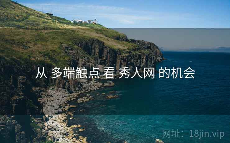 从 多端触点 看 秀人网 的机会