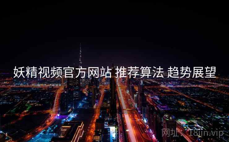 妖精视频官方网站 推荐算法 趋势展望