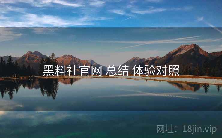 黑料社官网 总结 体验对照
