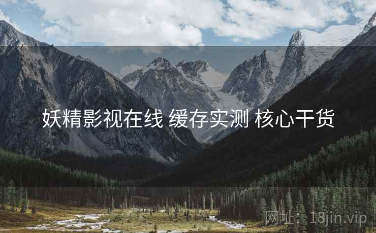 妖精影视在线 缓存实测 核心干货