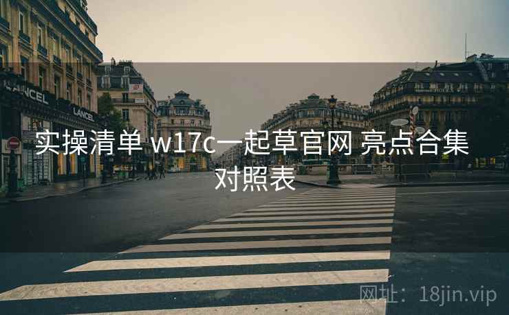 实操清单 w17c一起草官网 亮点合集 对照表