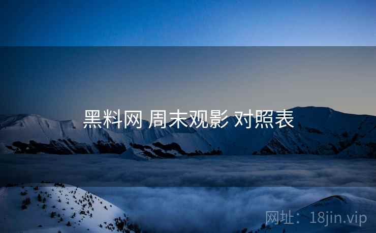 黑料网 周末观影 对照表