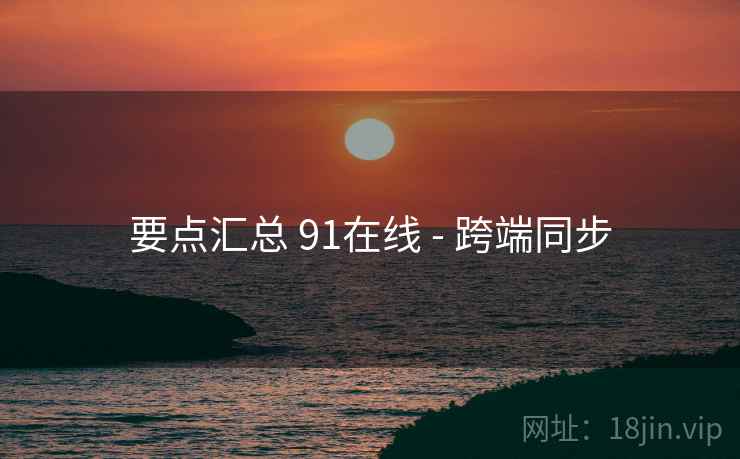 要点汇总 91在线 - 跨端同步