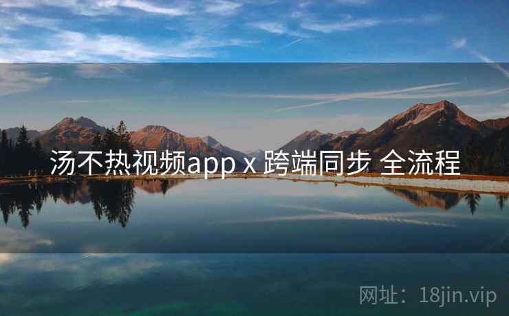 汤不热视频app x 跨端同步 全流程
